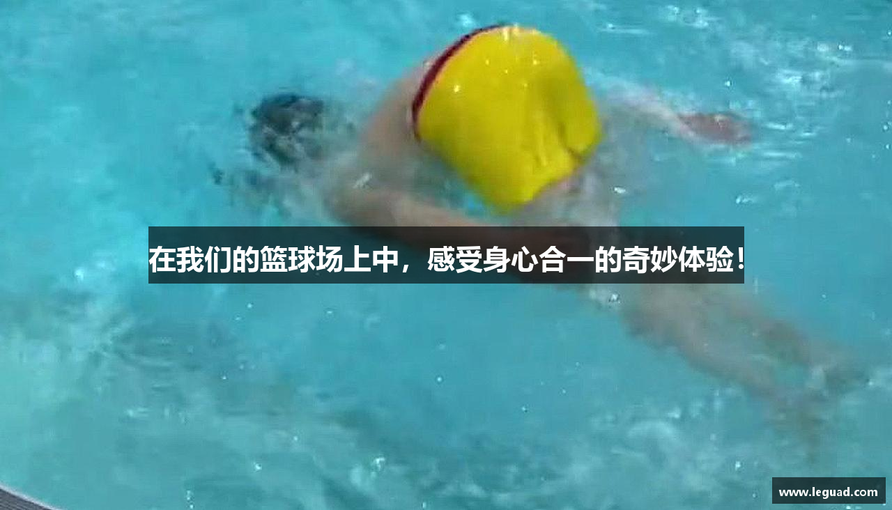 在我们的篮球场上中，感受身心合一的奇妙体验！